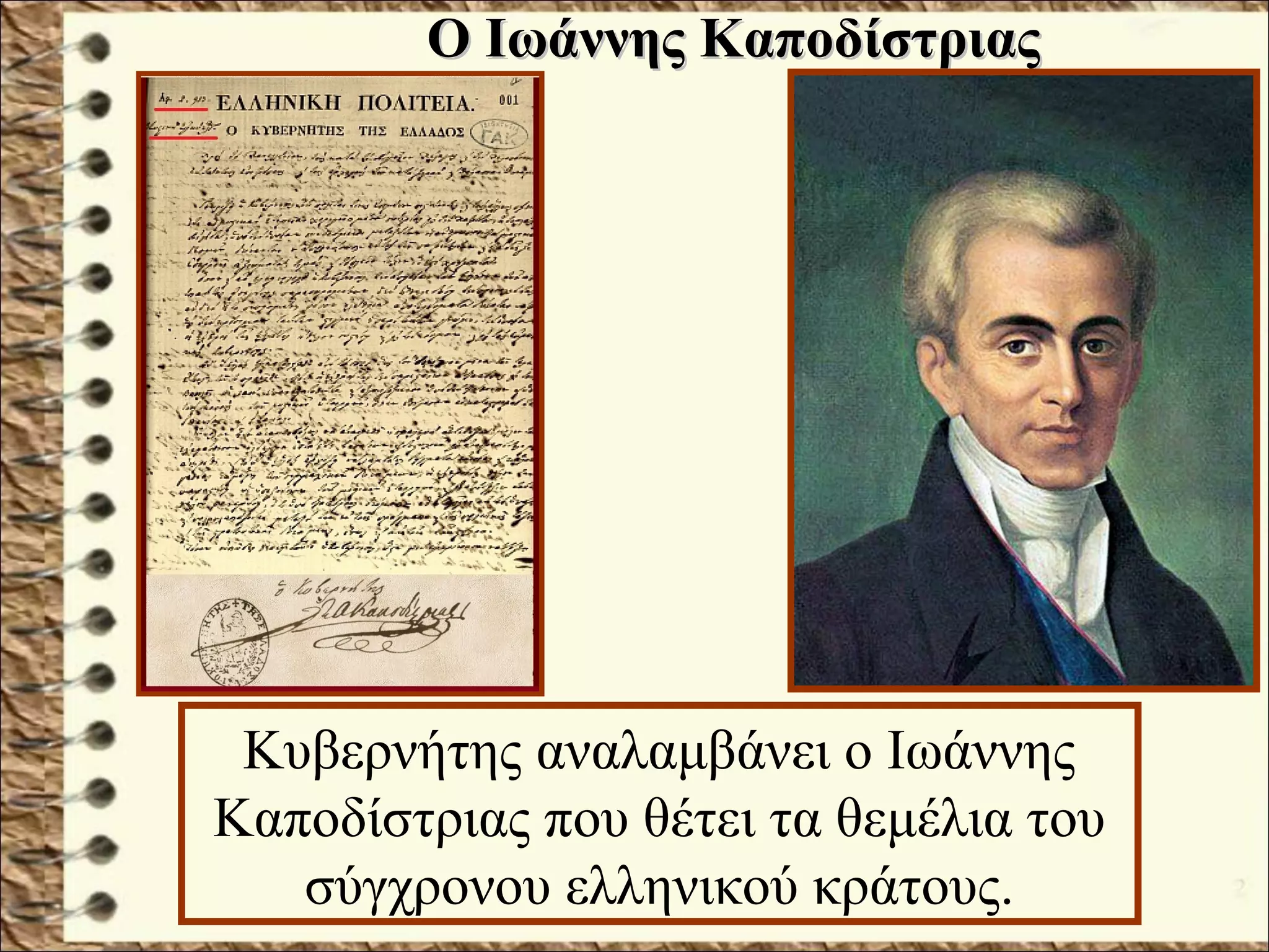 Ο Ιωάννης ΚαποδίστριαςΟ Ιωάννης Καποδίστριας
Κυβερνήτης αναλαμβάνει ο Ιωάννης
Καποδίστριας που θέτει τα θεμέλια του
σύγχρονου ελληνικού κράτους.
 