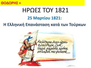 ΘΟΔΩΡΗΣ +
            ΗΡΩΕ΢ ΣΟΤ 1821
             25 Μαρτίου 1821:
 Η Ελληνική Επανάςταςη κατά των Τοφρκων
 