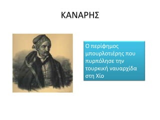 ΚΑΝΑΡΗ΢


    Ο περίφημοσ
    μπουρλοτιζρησ που
    πυρπόληςε την
    τουρκική ναυαρχίδα
    ςτη Χίο
 
