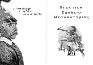 Δ η μ ο τ ι κ ό
Σ χ ο λ ε ί ο
Μ ε σ ο π ο τ α μ ί α ς
Το 1821 συνεχίζει
να μας διδάσκει
και να μας εμπνέει.
 