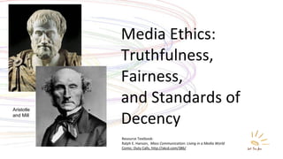 Media Ethics: Truthfulness, Fairness, and Standards of Decency Resource Textbook: Ralph E. Hanson,  Mass Communication: Living in a Media World Comic: Duty Calls, http://xkcd.com/386/ Aristotle  and Mill 