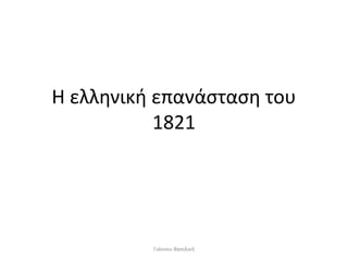 Η ελληνική επανάσταση του
1821
Γιάννου Βασιλική
 