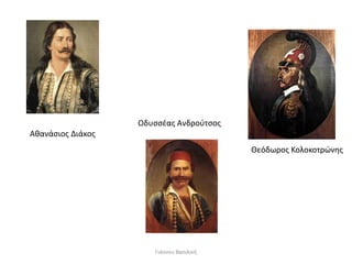 Αθανάσιος Διάκος
Οδυσσέας Ανδρούτσος
Θεόδωρος Κολοκοτρώνης
Γιάννου Βασιλική
 