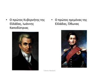 • Ο πρώτος Κυβερνήτης της
Ελλάδας, Ιωάννης
Καποδίστριας
• Ο πρώτος ηγεμόνας της
Ελλάδας, Όθωνας
Γιάννου Βασιλική
 