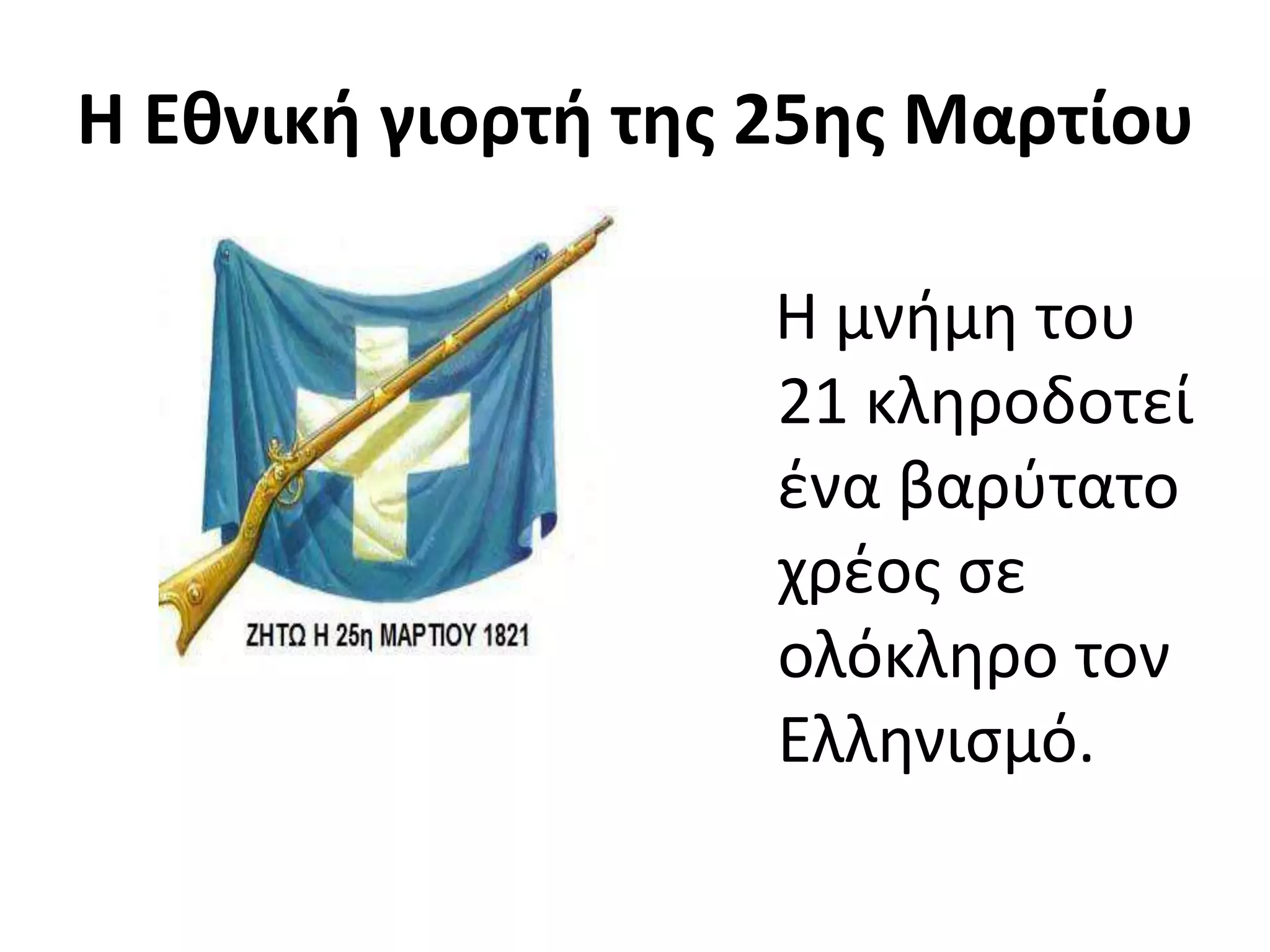 Η Εθνική γιορτή της 25ης Μαρτίου
Η μνήμη του
21 κληροδοτεί
ένα βαρύτατο
χρέος σε
ολόκληρο τον
Ελληνισμό.
 