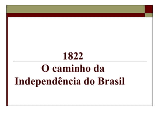 1822
O caminho da
Independência do Brasil
 
