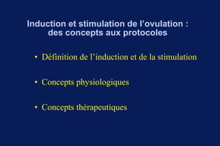 Induction et stimulation de l’ovulation :
des concepts aux protocoles
• Définition de l’induction et de la stimulation
• Concepts physiologiques
• Concepts thérapeutiques
 