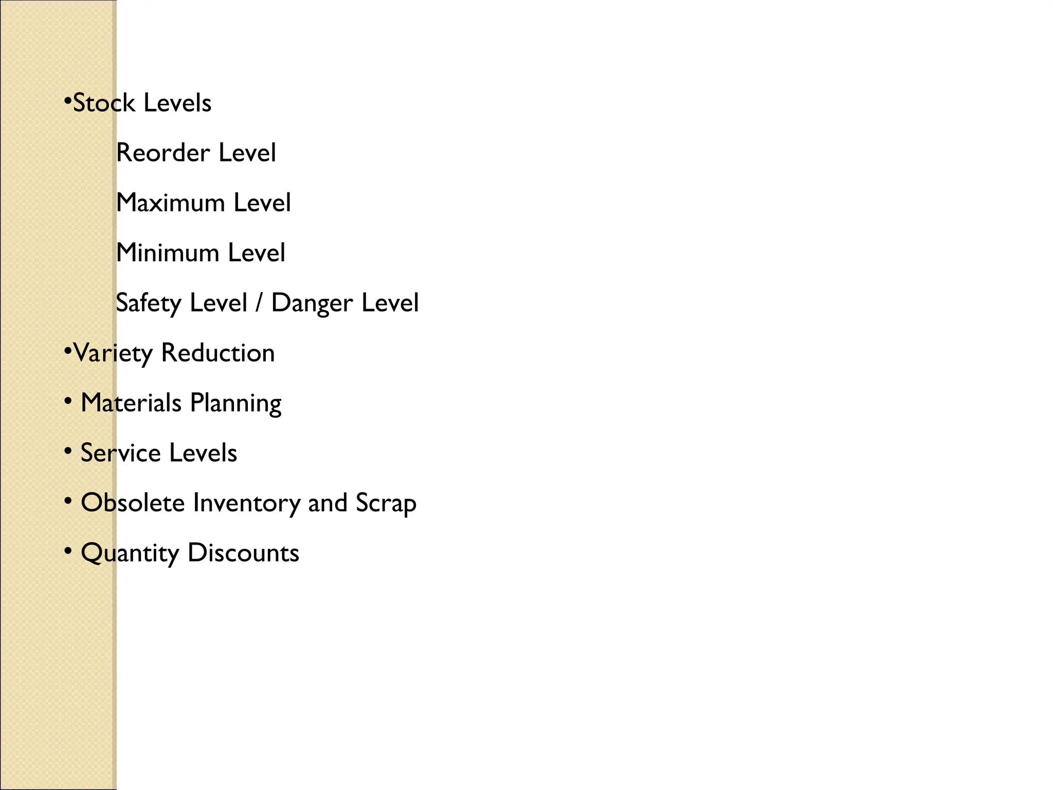 •Stock Levels
Reorder Level
Maximum Level
Minimum Level
Safety Level / Danger Level
•Variety Reduction
• Materials Planning
• Service Levels
• Obsolete Inventory and Scrap
• Quantity Discounts
 