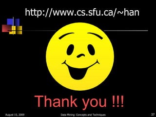 http://www.cs.sfu.ca/~han Thank you !!! August 15, 2009 Data Mining: Concepts and Techniques 