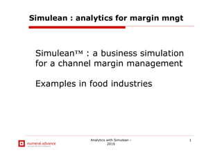 Analytics with Simulean -
2016
1
Simulean : analytics for margin mngt
Simulean™ : a business simulation
for a channel margin management
Examples in food industries
 