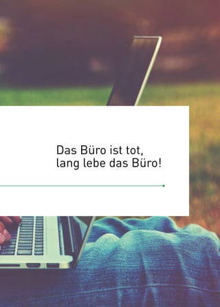 Das Büro ist tot,
lang lebe das Büro!
 