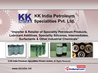 KK India Petroleum
                 Specialities Pvt. Ltd.

 “Importer & Retailer of Speciality Petroleum Products,
Lubricant Additives, Speciality Silicones, Intermediates,
      Surfactants & Other Industrial Chemicals”
 