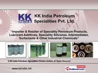 “ Importer & Retailer of Speciality Petroleum Products, Lubricant Additives, Speciality Silicones, Intermediates, Surfactants & Other Industrial Chemicals” KK India Petroleum Specialities  Pvt. Ltd. 