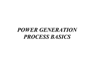 POWER GENERATION
  PROCESS BASICS
 