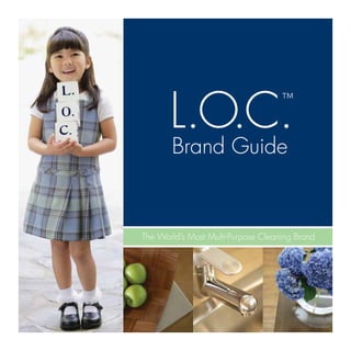 L.O.C.
Brand Guide
The World’s Most Multi-Purpose Cleaning Brand
™
 