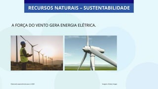 A FORÇA DO VENTO GERA ENERGIA ELÉTRICA.
RECURSOS NATURAIS – SUSTENTABILIDADE
Elaborado especialmente para o CMSP. Imagens: ©Getty Images
 