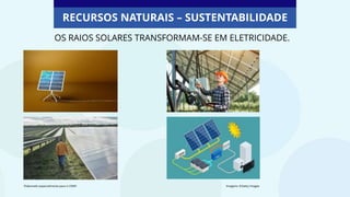 OS RAIOS SOLARES TRANSFORMAM-SE EM ELETRICIDADE.
RECURSOS NATURAIS – SUSTENTABILIDADE
Elaborado especialmente para o CMSP. Imagens: ©Getty Images
 