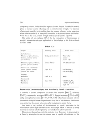 High Performance Liquid Chromatography (HPLC) 201 
temperature of a normal air-acetylene (or similar) flame, only a very small fraction 
of all atoms of such an element is excited to emission in a flame and almost 99 
per cent are not excited to emission; the absorption due to a transition from 
the ground electronic state to a higher energy level is thus virtually an absolute 
measure of the number of atoms in the flame, and hence the concentration of the 
element in a sample. 
To realise the full potentialities of the method, the strongest absorption line 
must be used. For elements with simple spectra, the resonance line arising from 
the lowest excited state is usually the line exhibitin strongest absorption. 
In the general arrangement of an atomic absorption detector, an aerosol is 
introduced into a flame which is placed on the optical axis between the entrance 
slit of the monochromator and the monochromatic light source. Energy of the 
wavelength absorbed by the sample is provided by a source lamp whose emitting 
cathode is made of that element. This energy is passed through the flame and 
then through the dispersing device. A detector measures the absorbed exciting 
radiation. 
The atomic-line source is the critical component. Because the width of 
absorption lines is extremely small, it is difficult to measure the absorption 
accurately against the background of a continuous spectrum. The source must 
therefore be sensibly monochromatic. For metals such as alkali metals and 
mercury, vapour lamps are satisfactory. For other elements a hollow cathode lamp 
is the most useful source for sharp resonance lines. These lamps can be used for 
a wide range of elements. The hollow-cathode discharge tube consists of an anode 
and a cylindrical cathode enclosed in a gas-tight chamber. An inert carrier gas 
(helium or argon) is introduced at 1-2 mm pressure. When a potential of 600-1000 
volts is applied to the electrodes, a discharge is created which fills the cathode 
cavity. The inert gas ions formed by this discharge are accelerated toward the 
cathode and upon collision with the element in the cathode cavity, sputter it into 
the discharge zone. The highly energetic carrier gas ions then excite the sputtered 
atoms to emission through collisions. Lamps are operated at low currents to 
improve linearity of response and maintain narrow emission lines. 
Constant feed rate of sample into the burner is critical. Although solids have 
been volatilised directly using induction heating, the most common practice 
involves use of a solution which is introduced into a flame by an atomiser. The 
burner has two principal functions to perform: (i) It must introduce the sample into 
the flame and (ii) it must reduce the metal to the atomic state. Flame shape is 
important. The flame should have a long path length (but a narrow width, such as 
a fishtail flame) so that the source traverses an increased number of atoms capable 
of contributing to the absorption signal. The effective length of the flame may be 
increase by alignment of several burners in series. To perform adequately its 
second function, the flame temperature need only be high enough to dissociate 
molecular compounds into the free metal atoms. 
 