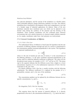 380 Separation Chemistry 
The permeability coefficient, k, is a characteristic of the membrane. Equation 
(17.4) is valid for a constant temperature. Furthermore, it assumes that the 
substance in question is small enough to pass through the pores of the membrane 
and that it is non-ionic. 
17.1.3.2 Donnan Membrane Equilibrium 
With regard to the previous discussion, it is interesting to observe the 
consequences of diffusion of ionic substances when one of them is too large to 
pass through a membrane. 
Suppose a vessel is separated into two compartments by a semipermeable 
membrane which permits water and crystalloids, but not colloidal particles, to pass 
through. If water is placed in both the compartments and then some NaCl is added 
to one compartment, the NaCl will diffuse through the membrane and after a time 
become equally distributed in the water of both the compartments. However, if an 
ion which cannot pass through is placed on one side of the membrane, the 
distribution of a freely diffusible electrolyte like NaCl, becomes unequal in the 
solutions on the opposit sides of the membrane. This observation made in 1911 by 
Donnan is known after his name as Donnan’s equalibrium theory. A theroretical 
derivation of this generalisation based on considerations of kinetics is given below. 
Sodium salts of non-diffusible ions such as Congo Red which Donnan used, 
may be represented by the general formula NaR. The membrane is impereable to 
R– and also to undissociated NaR, but freely permeable to NaCl. Suppose we have 
a solution of NaR on one side of the membrane and that the concentration of NaR 
is equal to a. Suppose a solution of NaCl of concentration b is on the other side 
of the membrane. The initial situation may be shown diagrammatically as 
follows:— 
(1) (2) 
a Na+ Na+ b 
a R– Cl– b 
Na+ and Cl– ions diffuse in pairs to maintain electrical neutrality of the solution, 
from solution (2) through the membrane to solution (1) Upon passing into (1), they 
may reversibly diffuse back into (2) After a certain period of time, the rate of 
diffusion from (1) to (2) equals the rate of diffusion from (2) to (1), and the system 
is at equalibrium. The net process involves the loss of NaCl from (2) and its 
addition to (1). Let x represent the net concentration of NaCl which has passed 
from (2) to (1) at equilibrium. Also, x equals the concentrations of Na+ and Cl– 
ions which have passed from (2) to (1) (x NaCl = x Na+ + x Cl–). Then (b–x) 
represents the concentrations of NaCl and Na+ and Cl– remaining in (2) at 
equilibrium. The ionic distribution and concentration at equilibrium are: 
 