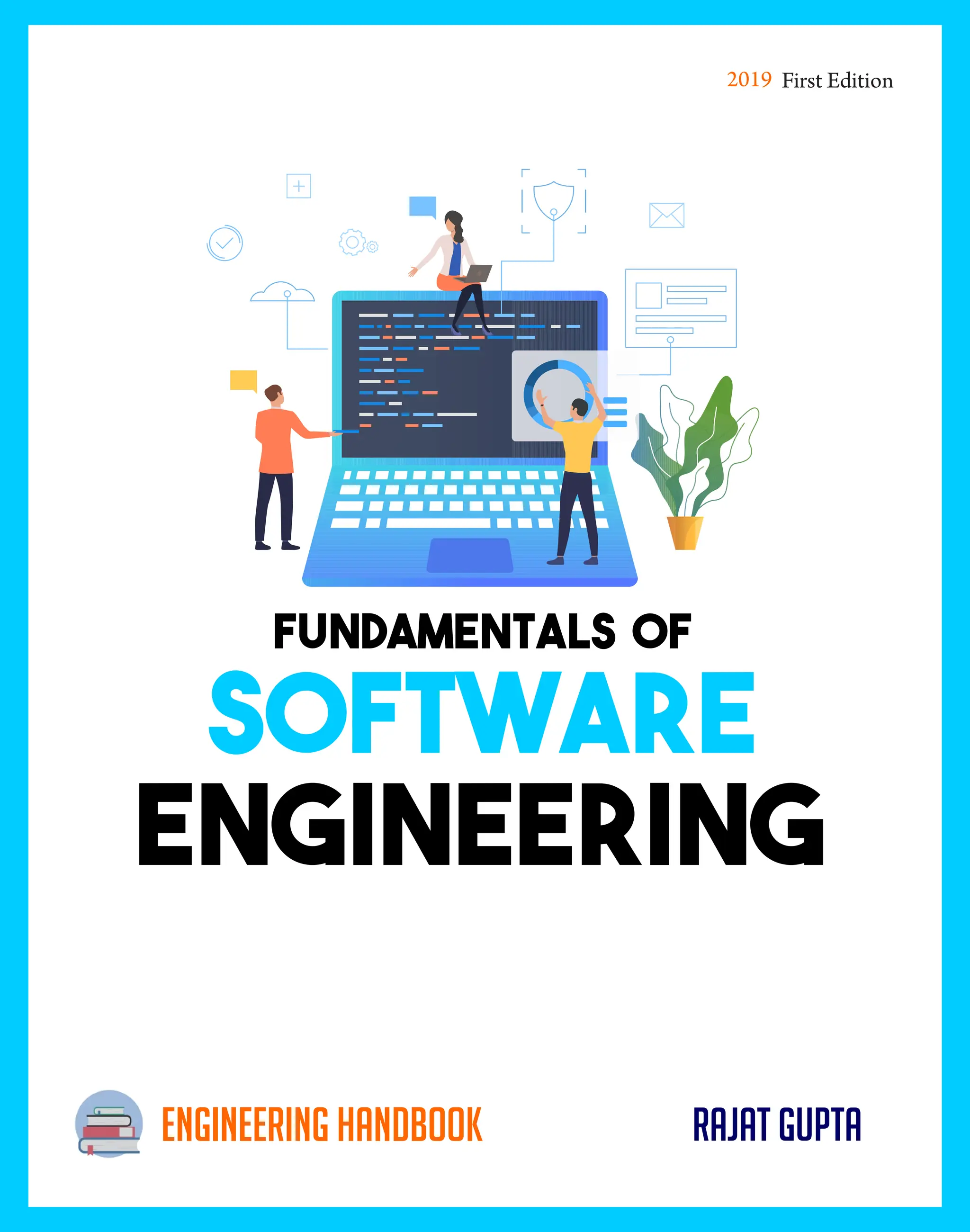 engineering handbook Rajat Gupta
First Edition
2019
SOFTWARE
SOFTWARE
SOFTWARE
Engineering
Engineering
Engineering
FUNDAMENTALS OF
FUNDAMENTALS OF
FUNDAMENTALS OF
 