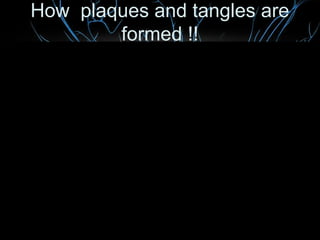 How plaques and tangles are
formed !!

 