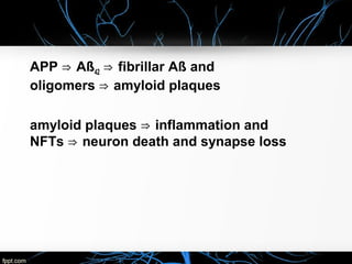 APP ⇒  Aß42 ⇒  fibrillar Aß and 
oligomers ⇒  amyloid plaques
amyloid plaques ⇒  inflammation and 
NFTs ⇒  neuron death and synapse loss

 