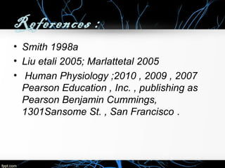 References :
• Smith 1998a
• Liu etali 2005; Marlattetal 2005
• Human Physiology ;2010 , 2009 , 2007
Pearson Education , Inc. , publishing as
Pearson Benjamin Cummings,
1301Sansome St. , San Francisco .

 