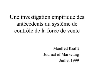 Une investigation empirique des
antécédents du système de
contrôle de la force de vente
Manfred Krafft
Journal of Marketing
Juillet 1999
 