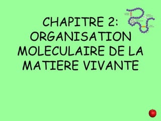 CHAPITRE 2:
ORGANISATION
MOLECULAIRE DE LA
MATIERE VIVANTE
 
