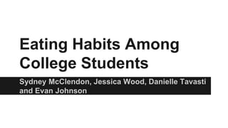 Eating Habits Among
College Students
Sydney McClendon, Jessica Wood, Danielle Tavasti
and Evan Johnson
 