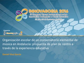 Organización escolar de un conservatorio elemental de
música en Andalucía: propuesta de plan de centro a
través de la experiencia educativa
Daniel Vissi García
 