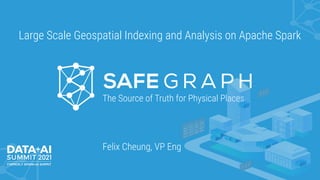 The Source of Truth for Physical Places
Felix Cheung, VP Eng
Large Scale Geospatial Indexing and Analysis on Apache Spark
 