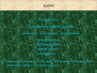 ЖИРЫ Незаменимые: линолевая  линоленовая  арахидоновая Ненасыщенные жирные кислоты простогландины простациклины тромбоксаны лейкотриены Ж : живот. происхождения – в мясе, рыбе,  масле,молоч. продуктах, яйцах  растительн. происх. – масла и маргарин 