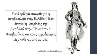 Γιατί κρίθηκε απαραίτητη η
αντιβασιλεία στην Ελλάδα; Πόσο
διαρκεί η «περίοδος της
Αντιβασιλείας»; Ποιοι ήταν οι
Αντιβασιλείς και ποιες αρμοδιότητες
είχε καθένας από αυτούς;
Ακόλουθος του βασιλιά Όθωνα.
 