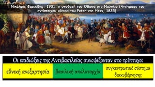 εθνική ανεξαρτησία βασιλική απολυταρχία
συγκεντρωτικό σύστημα
διακυβέρνησης
Νικόλαος Φερεκίδης, 1901, η υποδοχή του Όθωνα στο Ναύπλιο (Αντίγραφο του
αντίστοιχου πίνακα του Peter von Hess, 1835).
 