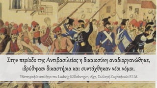 Στην περίοδο της Αντιβασιλείας η δικαιοσύνη αναδιοργανώθηκε,
ιδρύθηκαν δικαστήρια και συντάχθηκαν νέοι νόμοι.
Υδατογραφία από έργο του Ludwig Köllnberger, 1837, Συλλογή Ζωγραφικών Ε.Ι.Μ.
 