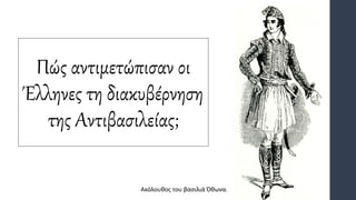 Πώς αντιμετώπισαν οι
Έλληνες τη διακυβέρνηση
της Αντιβασιλείας;
Ακόλουθος του βασιλιά Όθωνα.
 