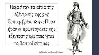 Ποια ήταν τα αίτια της
εξέγερσης της 3ης
Σεπτεμβρίου 1843; Ποιοι
ήταν οι πρωτεργάτες της
εξέγερσης και ποιο ήταν
το βασικό αίτημα;
Ακόλουθος του βασιλιά Όθωνα.
 