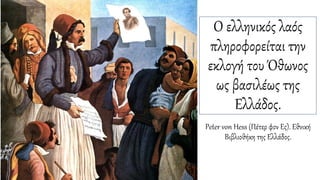 Ο ελληνικός λαός
πληροφορείται την
εκλογή του Όθωνος
ως βασιλέως της
Ελλάδος.
Peter von Hess (Πέτερ φον Ες). Εθνική
Βιβλιοθήκη της Ελλάδος.
 