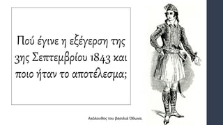 Πού έγινε η εξέγερση της
3ης Σεπτεμβρίου 1843 και
ποιο ήταν το αποτέλεσμα;
Ακόλουθος του βασιλιά Όθωνα.
 