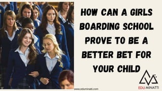 How Can A Girls
Boarding School
Prove to Be a
Better Bet for
Your Child
www.eduminatti.com
 