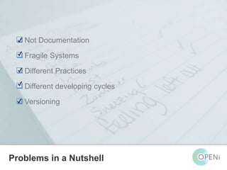  ✔ 
Not Documentation 
 ✔ 
Fragile Systems 
 ✔ 
Different Practices 
✔ 
 Different developing cycles 
✔ 
Open-Source, Web-Based, Framework for Integrating Applications with Cloud-based 
Services and Personal Cloudlets. 
Versioning 
Problems in a Nutshell 
 