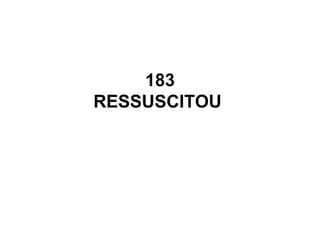 183
RESSUSCITOU
 