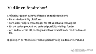Vad är en fondrobot?
Småspararguiden sammanfattade en fondrobot som:
• En användarvänlig plattform
• som ställer några enk...