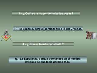 3 – ¿ Cuál es la mayor de todas las cosas? R.– El Espacio, porque contiene todo lo del Creador. 4 – ¿ Que es lo más constante ? R.– La Esperanza, porque permanece en el hombre, después de que lo ha perdido todo. 