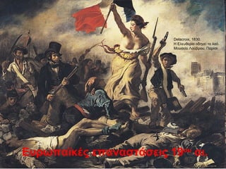 Ευρωπαϊκές επαναστάσεις 19ου
αι.
Delacroix, 1830.
H Ελευθερία οδηγεί το λαό.
Μουσείο Λούβρου, Παρίσι
 
