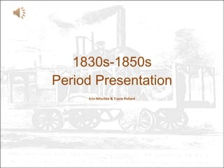 1830s-1850s Period Presentation Erin Nitschke & Tracie Pollard 