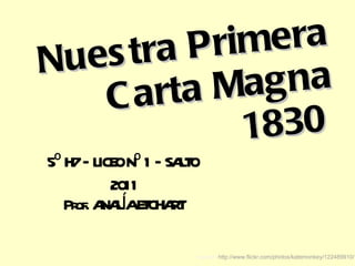 Nuestra Primera Carta Magna 1830   5º H7 – LICEO Nº 1 – SALTO  2011 Prof. ANALÍA ETCHART   source:  http://www.flickr.com/photos/katemonkey/122489910/ 