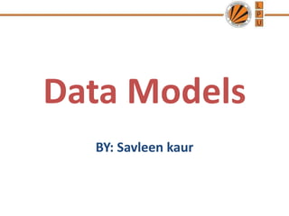 Data Models
BY: Savleen kaur
 