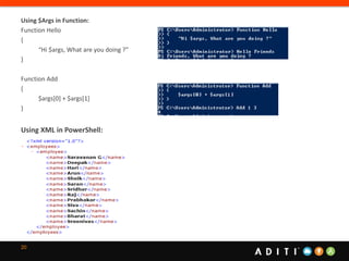 20
Using $Args in Function:
Function Hello
{
“Hi $args, What are you doing ?”
}
Function Add
{
$args[0] + $args[1]
}
Using XML in PowerShell:
 